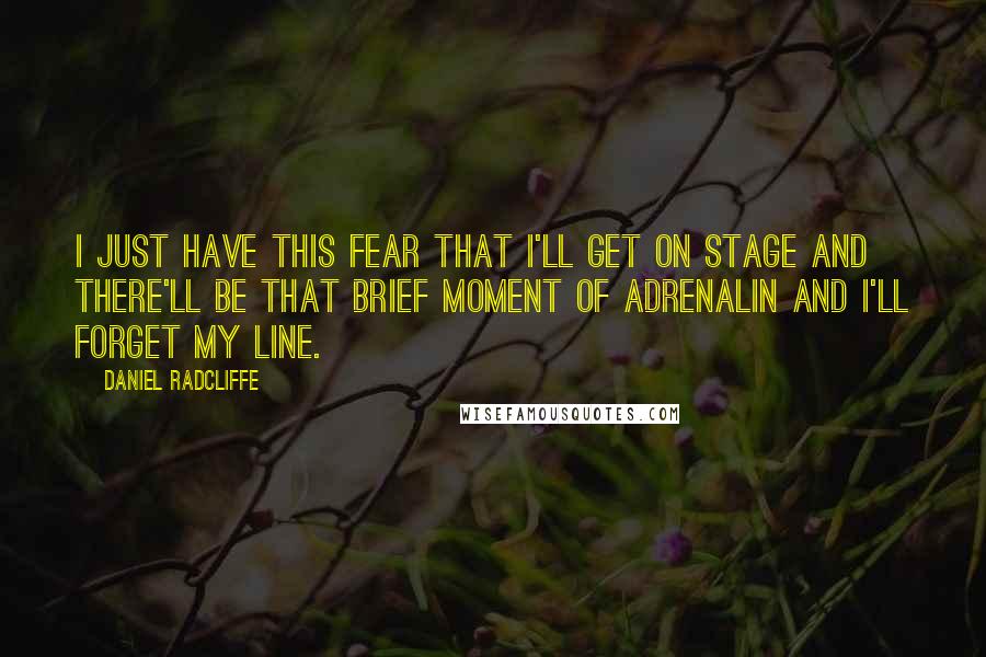 Daniel Radcliffe Quotes: I just have this fear that I'll get on stage and there'll be that brief moment of adrenalin and I'll forget my line.