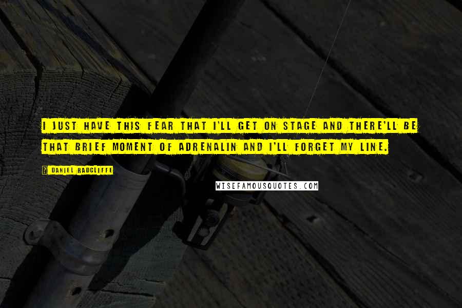 Daniel Radcliffe Quotes: I just have this fear that I'll get on stage and there'll be that brief moment of adrenalin and I'll forget my line.