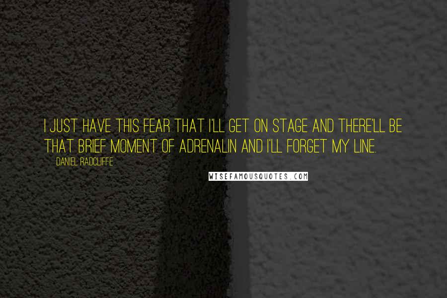 Daniel Radcliffe Quotes: I just have this fear that I'll get on stage and there'll be that brief moment of adrenalin and I'll forget my line.