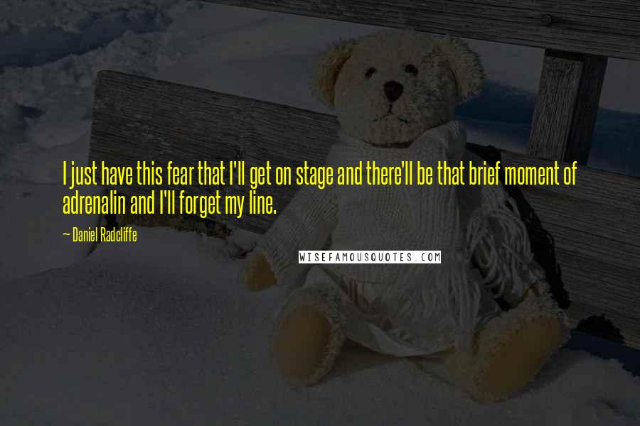 Daniel Radcliffe Quotes: I just have this fear that I'll get on stage and there'll be that brief moment of adrenalin and I'll forget my line.