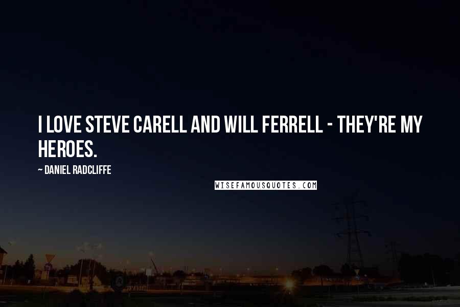 Daniel Radcliffe Quotes: I love Steve Carell and Will Ferrell - they're my heroes.