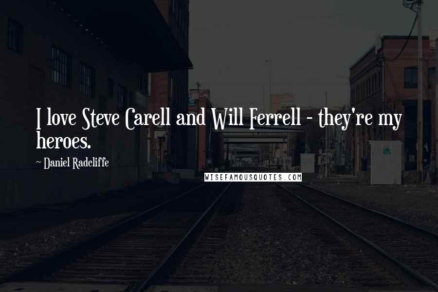 Daniel Radcliffe Quotes: I love Steve Carell and Will Ferrell - they're my heroes.