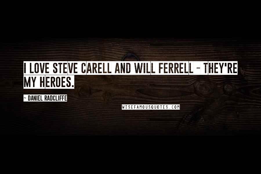 Daniel Radcliffe Quotes: I love Steve Carell and Will Ferrell - they're my heroes.