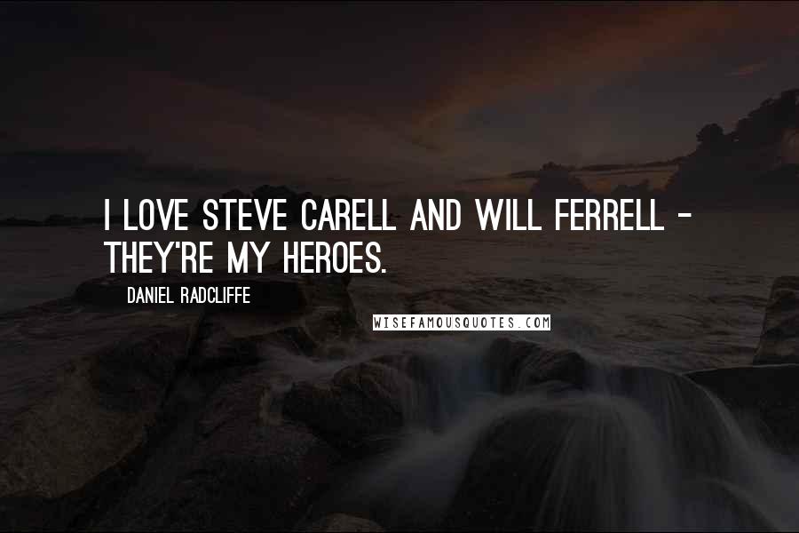 Daniel Radcliffe Quotes: I love Steve Carell and Will Ferrell - they're my heroes.