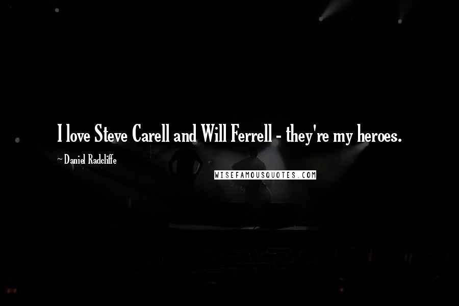 Daniel Radcliffe Quotes: I love Steve Carell and Will Ferrell - they're my heroes.