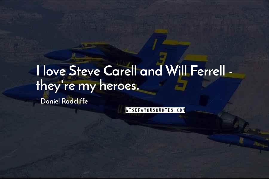 Daniel Radcliffe Quotes: I love Steve Carell and Will Ferrell - they're my heroes.