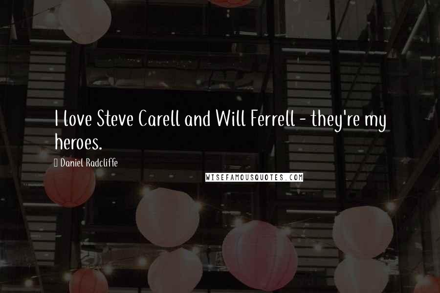 Daniel Radcliffe Quotes: I love Steve Carell and Will Ferrell - they're my heroes.