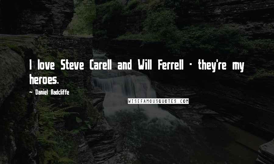 Daniel Radcliffe Quotes: I love Steve Carell and Will Ferrell - they're my heroes.