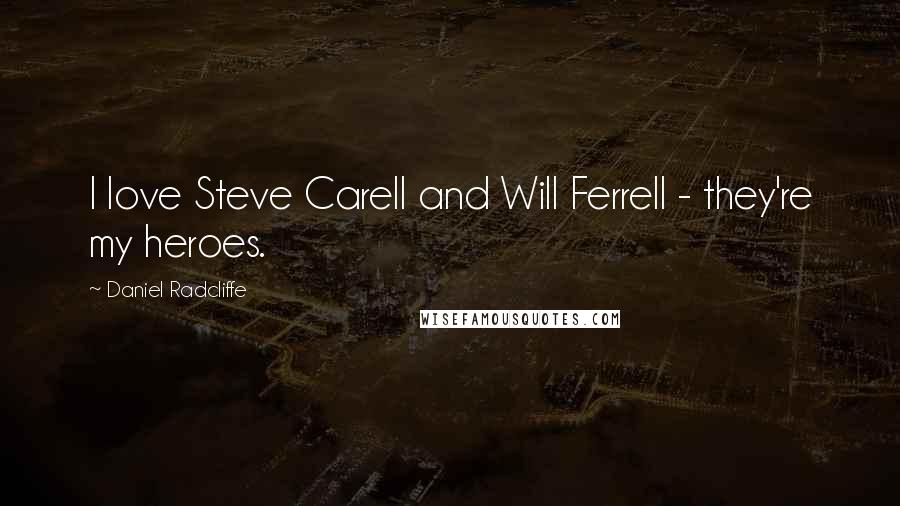 Daniel Radcliffe Quotes: I love Steve Carell and Will Ferrell - they're my heroes.