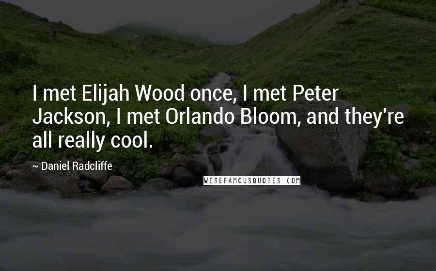 Daniel Radcliffe Quotes: I met Elijah Wood once, I met Peter Jackson, I met Orlando Bloom, and they're all really cool.