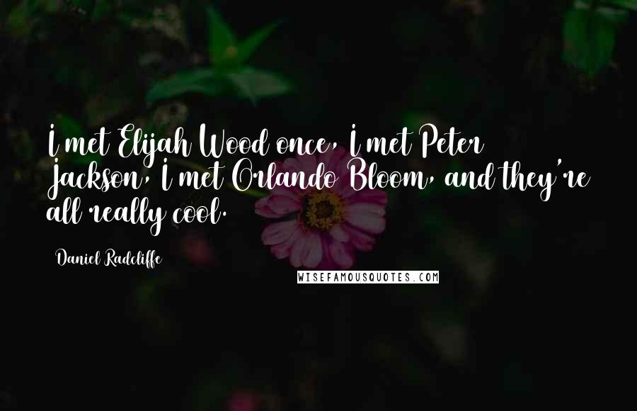 Daniel Radcliffe Quotes: I met Elijah Wood once, I met Peter Jackson, I met Orlando Bloom, and they're all really cool.