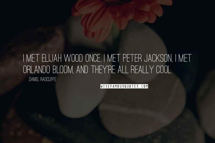 Daniel Radcliffe Quotes: I met Elijah Wood once, I met Peter Jackson, I met Orlando Bloom, and they're all really cool.