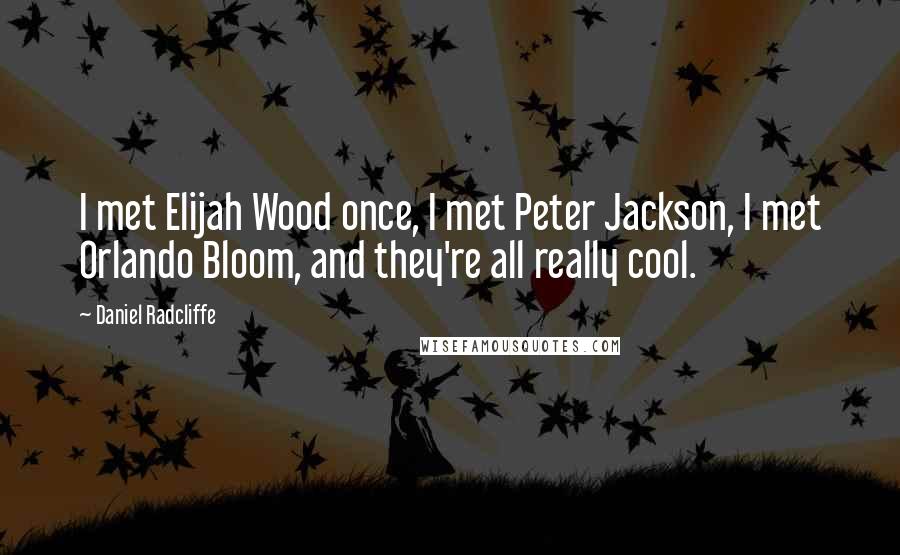 Daniel Radcliffe Quotes: I met Elijah Wood once, I met Peter Jackson, I met Orlando Bloom, and they're all really cool.