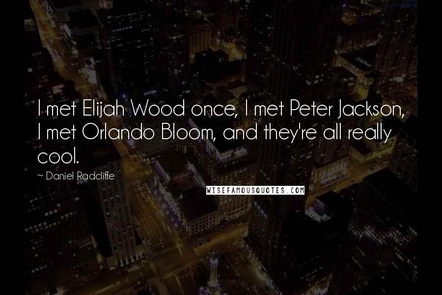 Daniel Radcliffe Quotes: I met Elijah Wood once, I met Peter Jackson, I met Orlando Bloom, and they're all really cool.