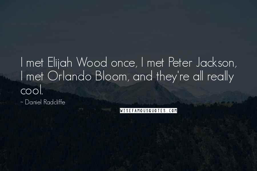 Daniel Radcliffe Quotes: I met Elijah Wood once, I met Peter Jackson, I met Orlando Bloom, and they're all really cool.