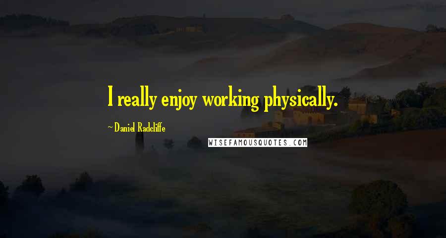 Daniel Radcliffe Quotes: I really enjoy working physically.