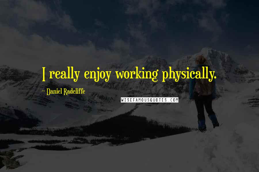 Daniel Radcliffe Quotes: I really enjoy working physically.