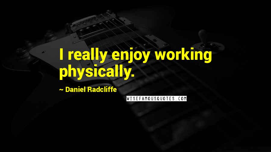 Daniel Radcliffe Quotes: I really enjoy working physically.