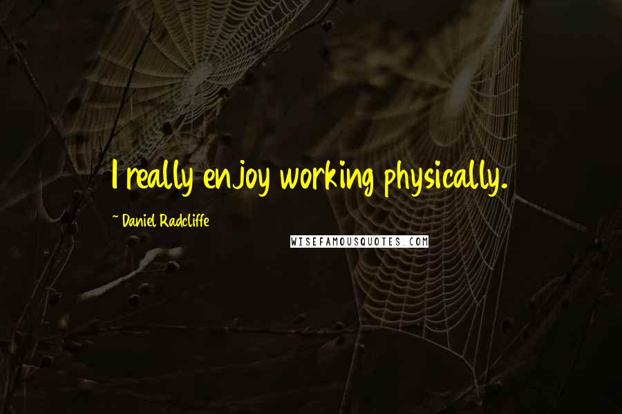 Daniel Radcliffe Quotes: I really enjoy working physically.