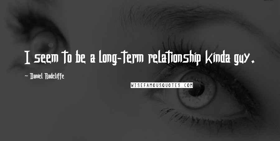 Daniel Radcliffe Quotes: I seem to be a long-term relationship kinda guy.