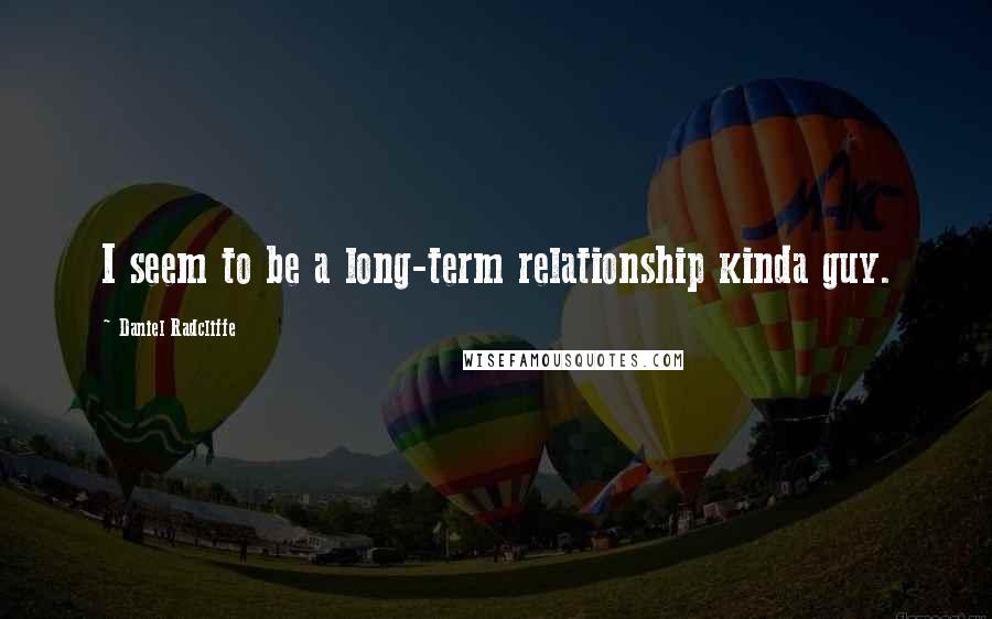Daniel Radcliffe Quotes: I seem to be a long-term relationship kinda guy.