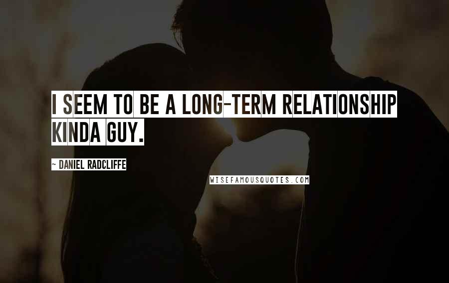 Daniel Radcliffe Quotes: I seem to be a long-term relationship kinda guy.