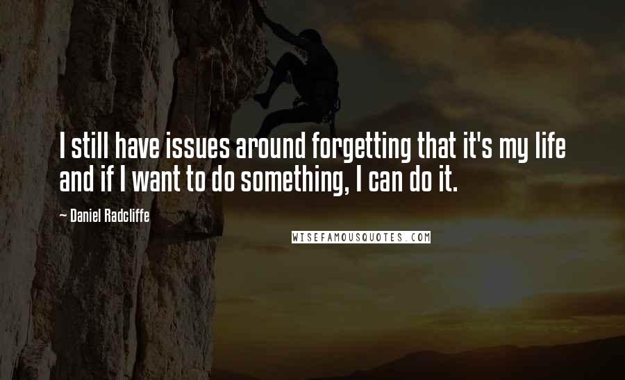 Daniel Radcliffe Quotes: I still have issues around forgetting that it's my life and if I want to do something, I can do it.