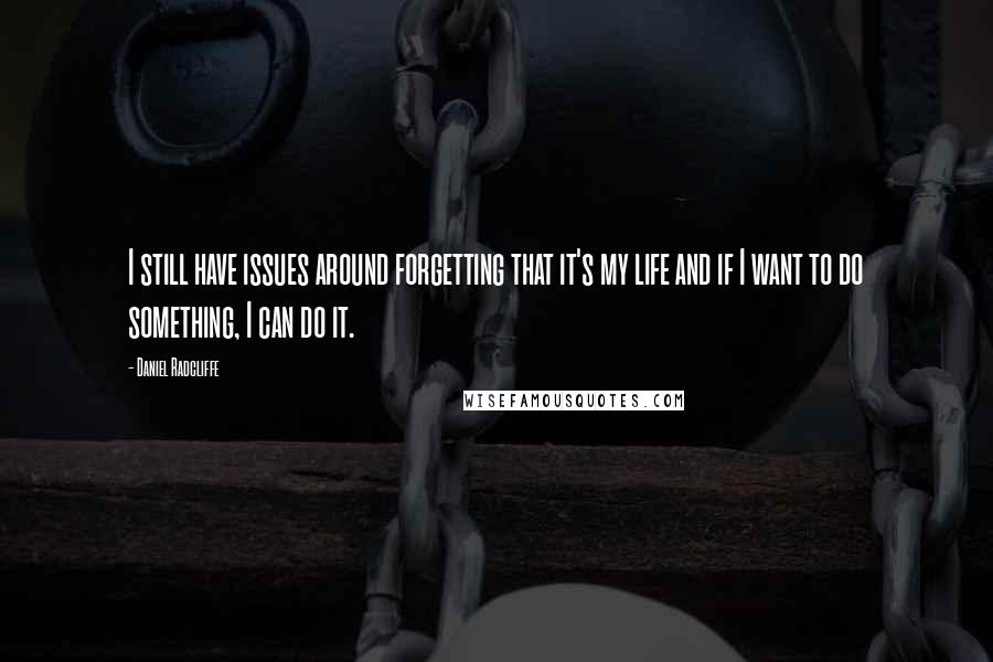 Daniel Radcliffe Quotes: I still have issues around forgetting that it's my life and if I want to do something, I can do it.