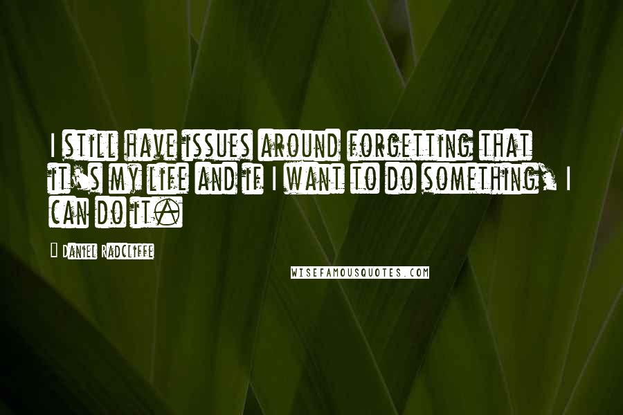 Daniel Radcliffe Quotes: I still have issues around forgetting that it's my life and if I want to do something, I can do it.