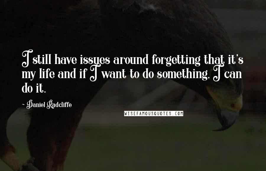 Daniel Radcliffe Quotes: I still have issues around forgetting that it's my life and if I want to do something, I can do it.