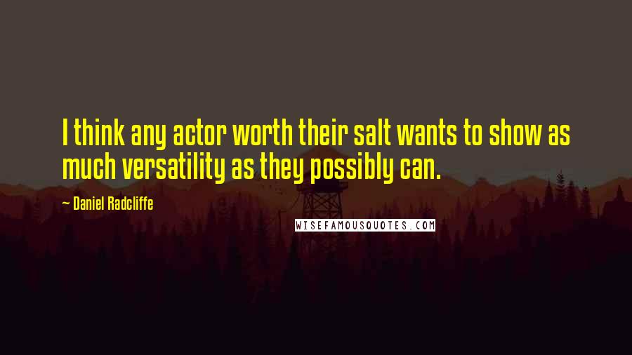 Daniel Radcliffe Quotes: I think any actor worth their salt wants to show as much versatility as they possibly can.