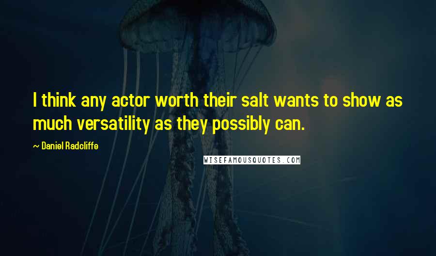 Daniel Radcliffe Quotes: I think any actor worth their salt wants to show as much versatility as they possibly can.