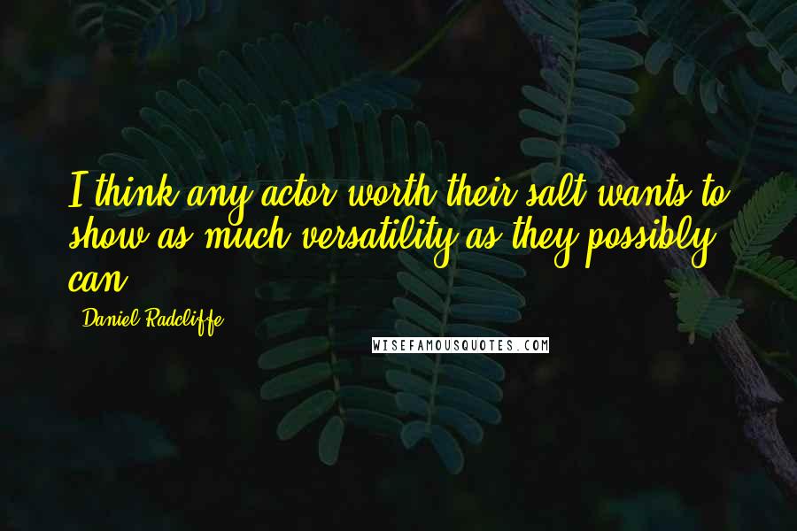 Daniel Radcliffe Quotes: I think any actor worth their salt wants to show as much versatility as they possibly can.
