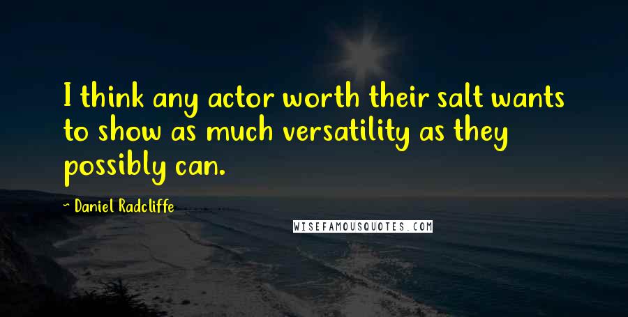 Daniel Radcliffe Quotes: I think any actor worth their salt wants to show as much versatility as they possibly can.