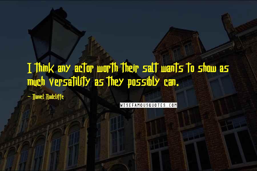 Daniel Radcliffe Quotes: I think any actor worth their salt wants to show as much versatility as they possibly can.