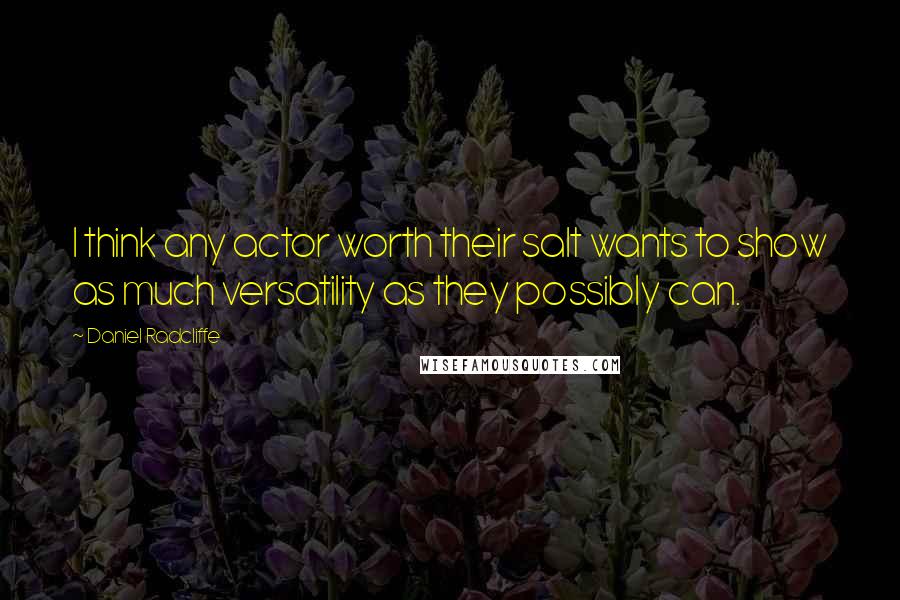 Daniel Radcliffe Quotes: I think any actor worth their salt wants to show as much versatility as they possibly can.