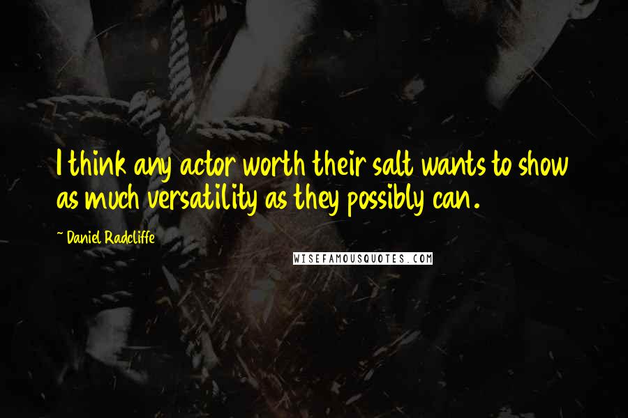 Daniel Radcliffe Quotes: I think any actor worth their salt wants to show as much versatility as they possibly can.