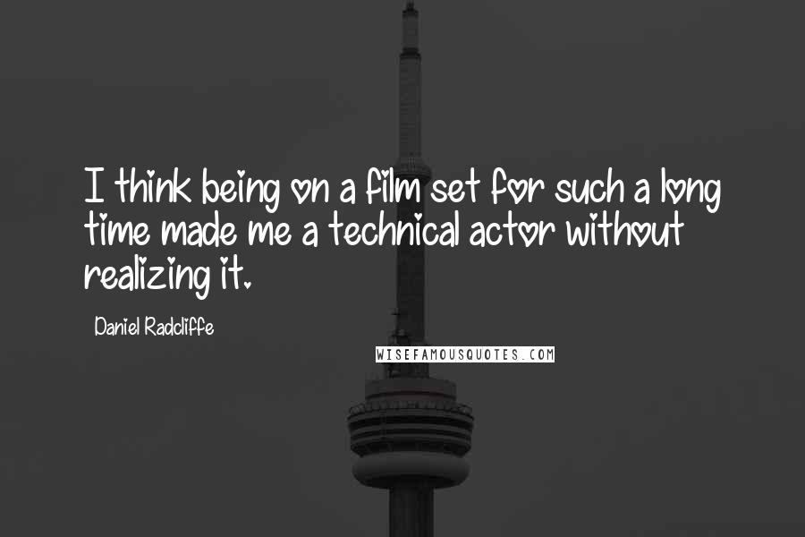 Daniel Radcliffe Quotes: I think being on a film set for such a long time made me a technical actor without realizing it.