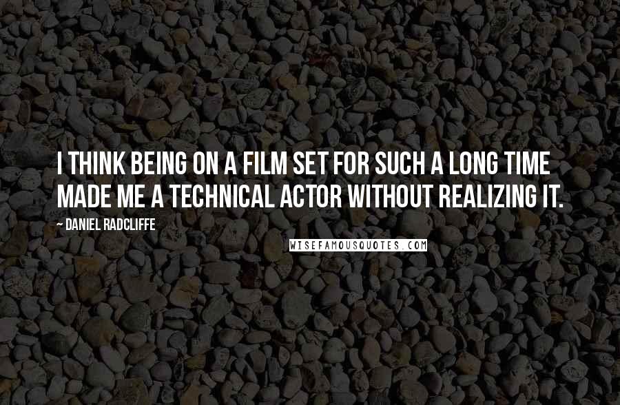Daniel Radcliffe Quotes: I think being on a film set for such a long time made me a technical actor without realizing it.