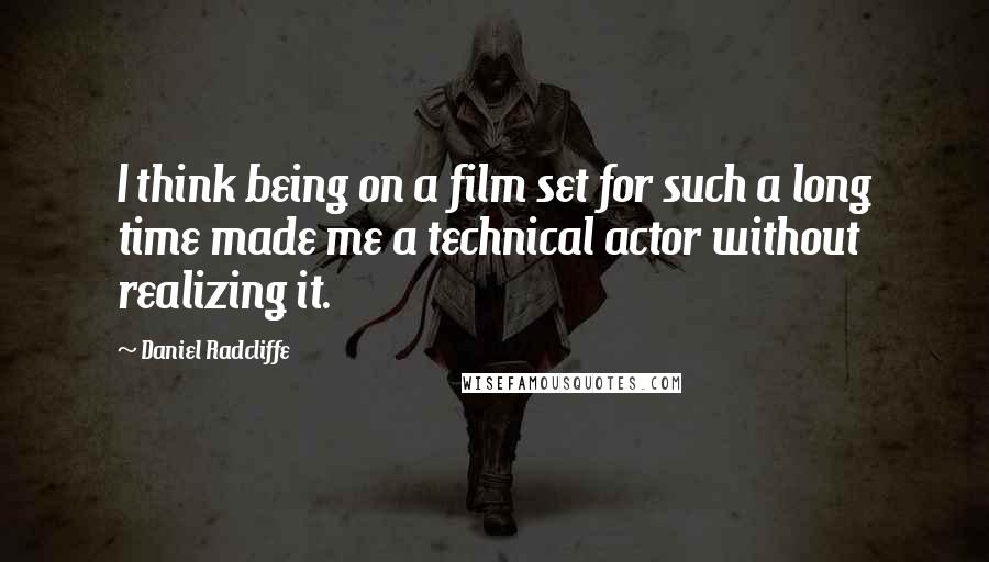 Daniel Radcliffe Quotes: I think being on a film set for such a long time made me a technical actor without realizing it.