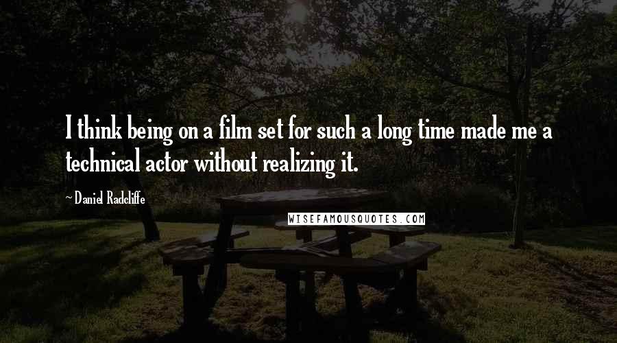 Daniel Radcliffe Quotes: I think being on a film set for such a long time made me a technical actor without realizing it.