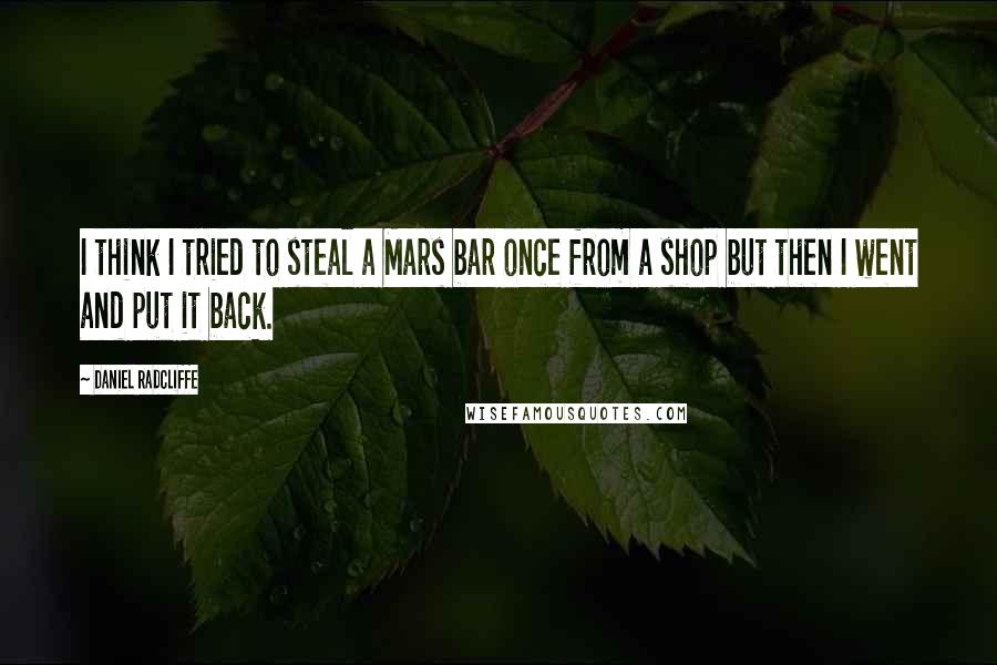Daniel Radcliffe Quotes: I think I tried to steal a Mars bar once from a shop but then I went and put it back.