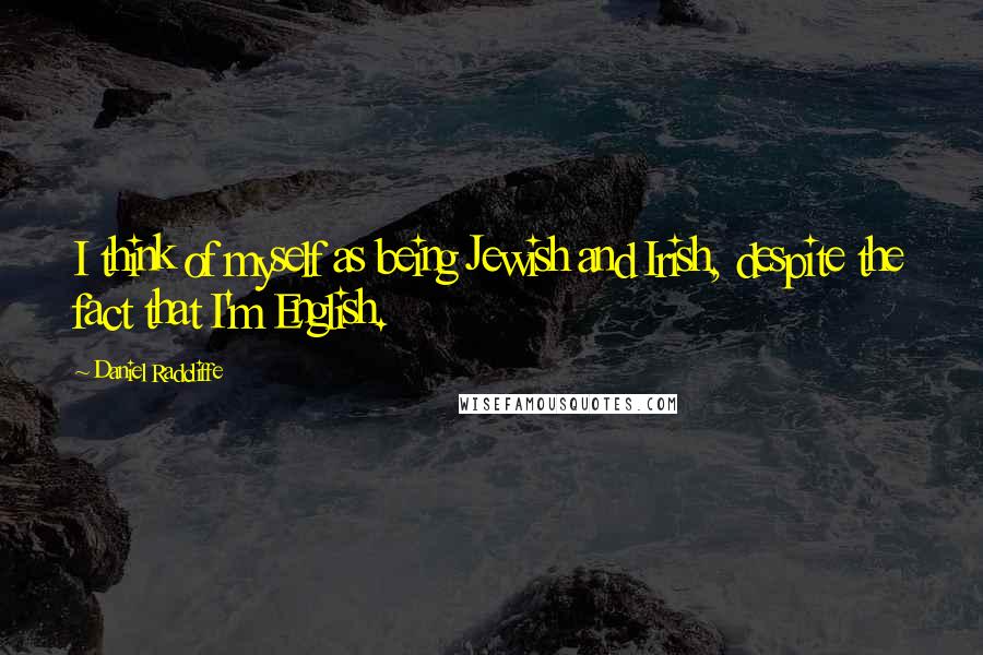 Daniel Radcliffe Quotes: I think of myself as being Jewish and Irish, despite the fact that I'm English.