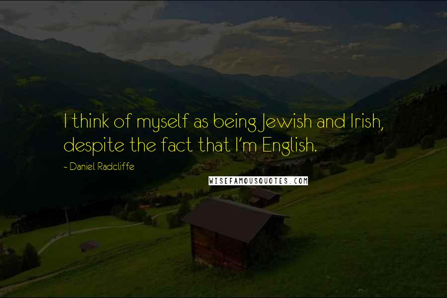 Daniel Radcliffe Quotes: I think of myself as being Jewish and Irish, despite the fact that I'm English.