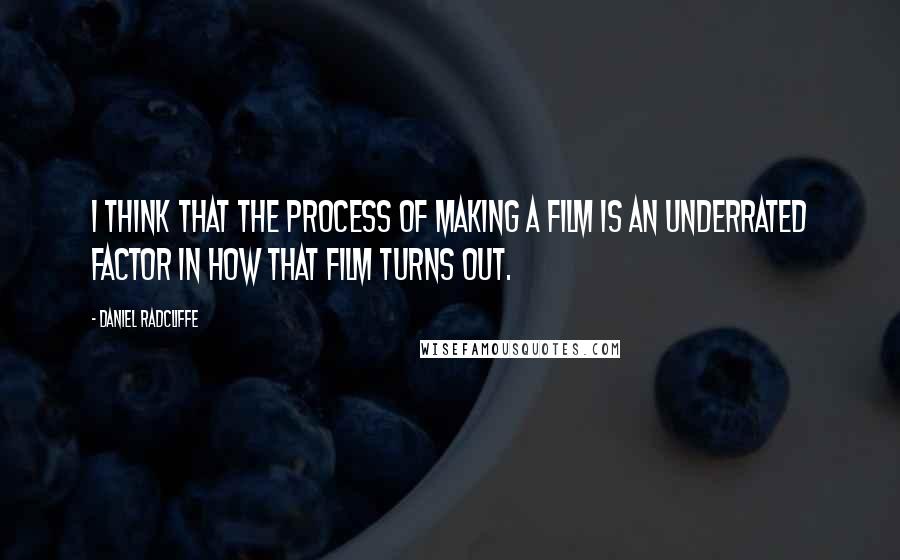Daniel Radcliffe Quotes: I think that the process of making a film is an underrated factor in how that film turns out.