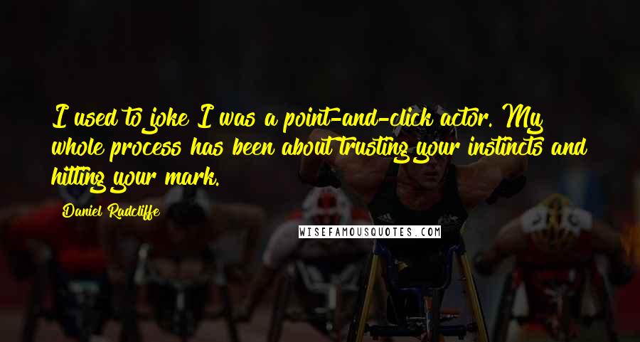 Daniel Radcliffe Quotes: I used to joke I was a point-and-click actor. My whole process has been about trusting your instincts and hitting your mark.