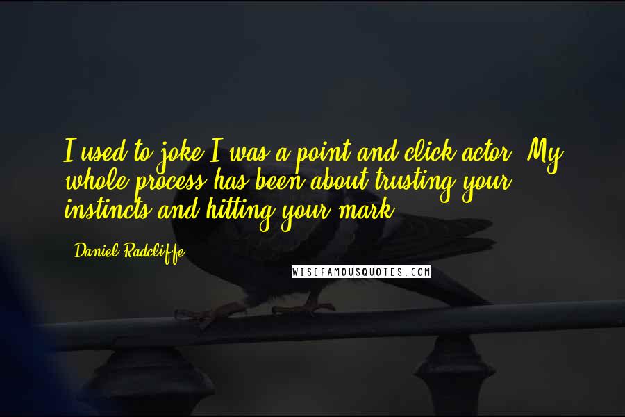 Daniel Radcliffe Quotes: I used to joke I was a point-and-click actor. My whole process has been about trusting your instincts and hitting your mark.