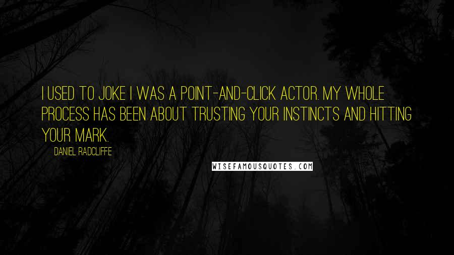 Daniel Radcliffe Quotes: I used to joke I was a point-and-click actor. My whole process has been about trusting your instincts and hitting your mark.