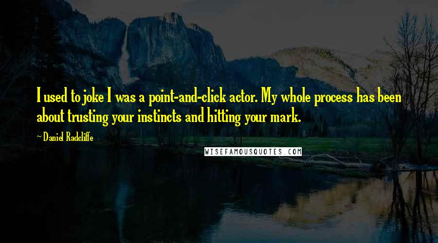 Daniel Radcliffe Quotes: I used to joke I was a point-and-click actor. My whole process has been about trusting your instincts and hitting your mark.