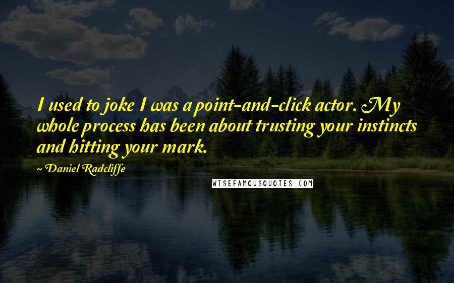 Daniel Radcliffe Quotes: I used to joke I was a point-and-click actor. My whole process has been about trusting your instincts and hitting your mark.